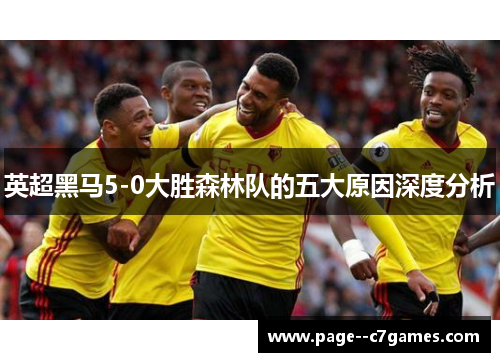 英超黑马5-0大胜森林队的五大原因深度分析 英超黑马5-0大胜森林队的五大原因深度分析