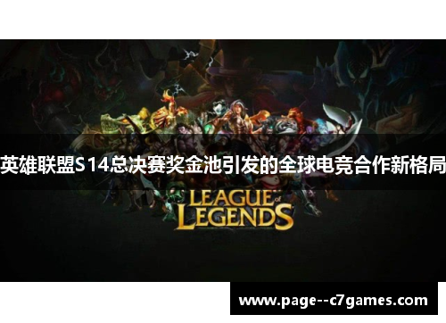 英雄联盟S14总决赛奖金池引发的全球电竞合作新格局 英雄联盟S14总决赛奖金池引发的全球电竞合作新格局