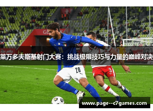 莱万多夫斯基射门大赛:挑战极限技巧与力量的巅峰对决 莱万多夫斯基射门大赛:挑战极限技巧与力量的巅峰对决