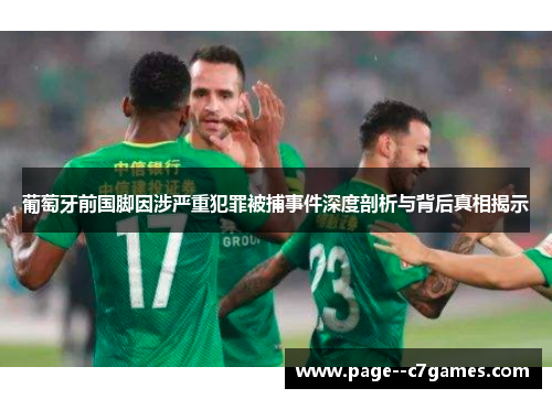 葡萄牙前国脚因涉严重犯罪被捕事件深度剖析与背后真相揭示