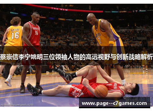 蔡崇信李宁姚明三位领袖人物的高远视野与创新战略解析 蔡崇信李宁姚明三位领袖人物的高远视野与创新战略解析