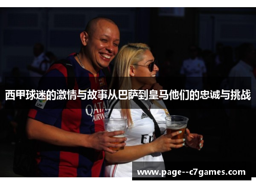 西甲球迷的激情与故事从巴萨到皇马他们的忠诚与挑战 西甲球迷的激情与故事从巴萨到皇马他们的忠诚与挑战