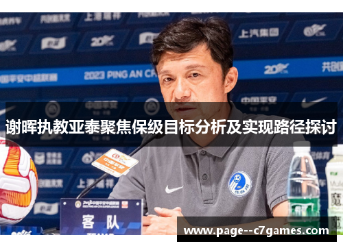 谢晖执教亚泰聚焦保级目标分析及实现路径探讨