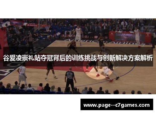 谷爱凌崇礼站夺冠背后的训练挑战与创新解决方案解析 谷爱凌崇礼站夺冠背后的训练挑战与创新解决方案解析
