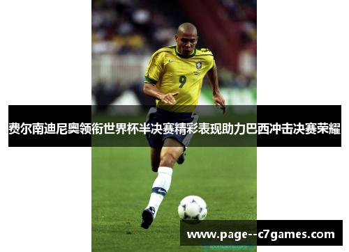费尔南迪尼奥领衔世界杯半决赛精彩表现助力巴西冲击决赛荣耀 费尔南迪尼奥领衔世界杯半决赛精彩表现助力巴西冲击决赛荣耀