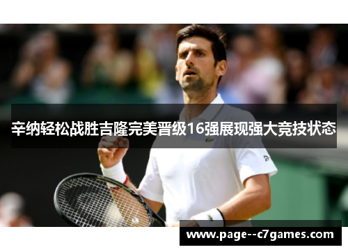 辛纳轻松战胜吉隆完美晋级16强展现强大竞技状态 辛纳轻松战胜吉隆完美晋级16强展现强大竞技状态