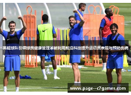 英超球队引领球员健康管理革新利用前沿科技提升运动员表现与预防伤病 英超球队引领球员健康管理革新利用前沿科技提升运动员表现与预防伤病