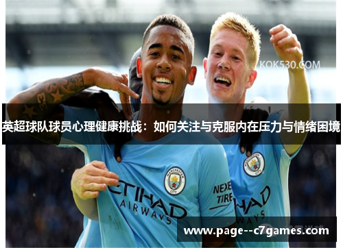 英超球队球员心理健康挑战:如何关注与克服内在压力与情绪困境 英超球队球员心理健康挑战:如何关注与克服内在压力与情绪困境