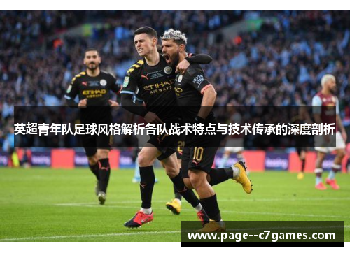 英超青年队足球风格解析各队战术特点与技术传承的深度剖析 英超青年队足球风格解析各队战术特点与技术传承的深度剖析