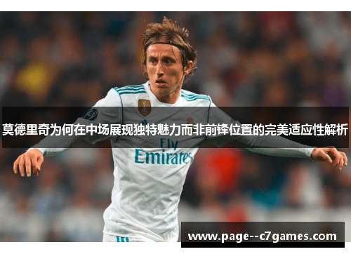莫德里奇为何在中场展现独特魅力而非前锋位置的完美适应性解析 莫德里奇为何在中场展现独特魅力而非前锋位置的完美适应性解析