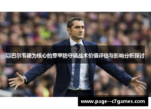 以巴尔韦德为核心的意甲防守端战术价值评估与影响分析探讨 以巴尔韦德为核心的意甲防守端战术价值评估与影响分析探讨