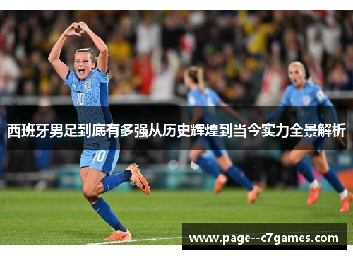西班牙男足到底有多强从历史辉煌到当今实力全景解析