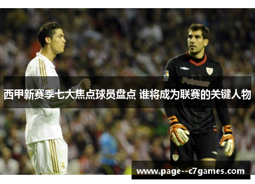 西甲新赛季七大焦点球员盘点 谁将成为联赛的关键人物 西甲新赛季七大焦点球员盘点 谁将成为联赛的关键人物