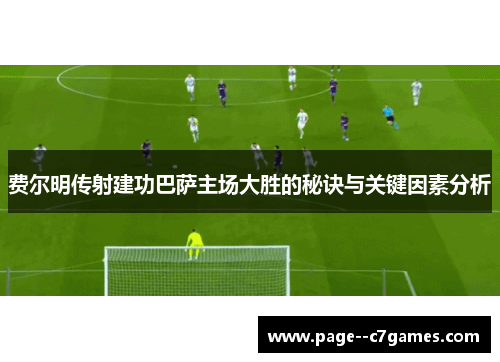 费尔明传射建功巴萨主场大胜的秘诀与关键因素分析 费尔明传射建功巴萨主场大胜的秘诀与关键因素分析