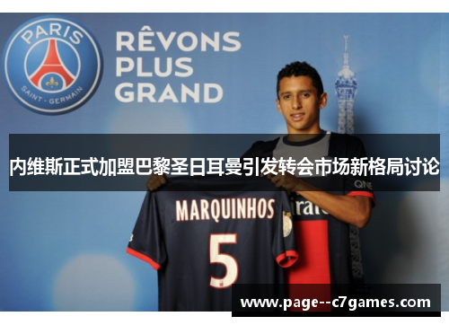 内维斯正式加盟巴黎圣日耳曼引发转会市场新格局讨论