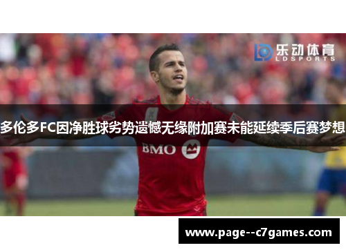 多伦多FC因净胜球劣势遗憾无缘附加赛未能延续季后赛梦想
