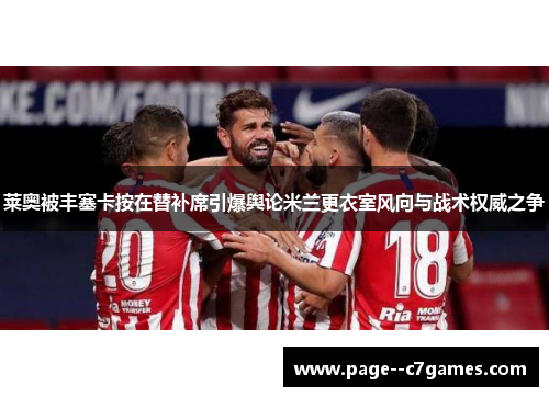 莱奥被丰塞卡按在替补席引爆舆论米兰更衣室风向与战术权威之争