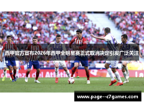西甲官方宣布2026年西甲全明星赛正式取消决定引发广泛关注