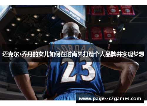 迈克尔·乔丹的女儿如何在时尚界打造个人品牌并实现梦想