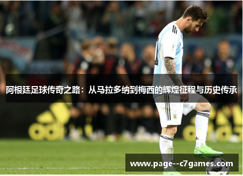 阿根廷足球传奇之路：从马拉多纳到梅西的辉煌征程与历史传承