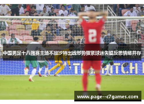 中国男足十八强赛主场不敌沙特出线形势骤紧球迷失望反思情绪并存