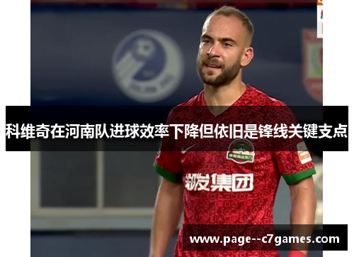 科维奇在河南队进球效率下降但依旧是锋线关键支点