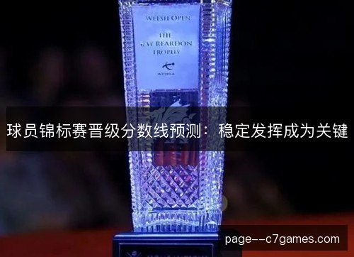 球员锦标赛晋级分数线预测：稳定发挥成为关键