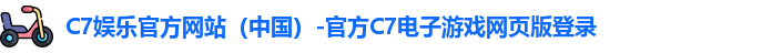 C7娱乐官方网站（中国）-官方C7电子游戏网页版登录